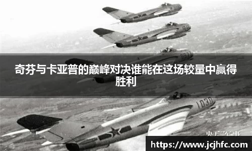 奇芬与卡亚普的巅峰对决谁能在这场较量中赢得胜利