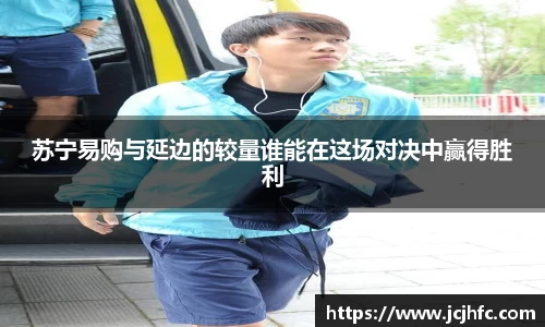 苏宁易购与延边的较量谁能在这场对决中赢得胜利
