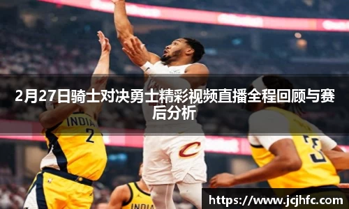 2月27日骑士对决勇士精彩视频直播全程回顾与赛后分析
