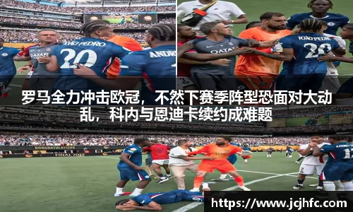 罗马全力冲击欧冠，不然下赛季阵型恐面对大动乱，科内与恩迪卡续约成难题