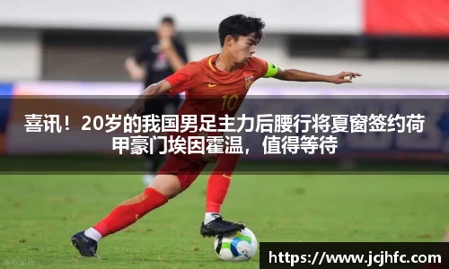 喜讯！20岁的我国男足主力后腰行将夏窗签约荷甲豪门埃因霍温，值得等待